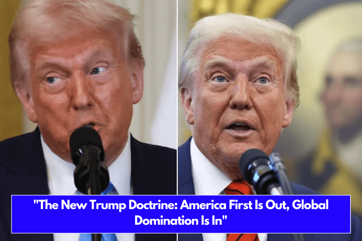 The New Trump Doctrine America First Is Out, Global Domination Is In